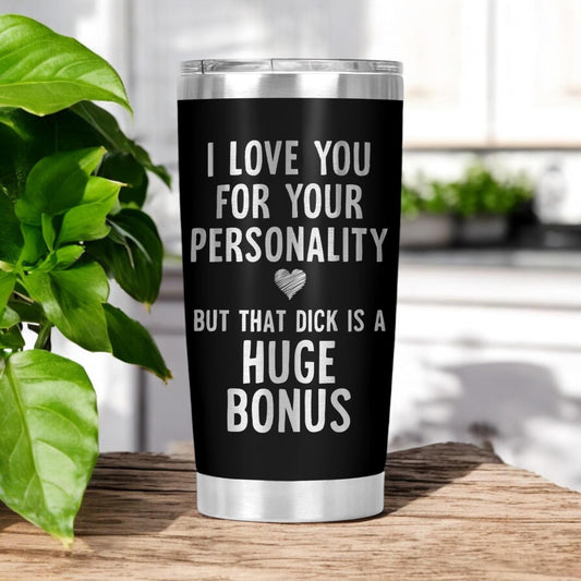 I Love You For Your Personality, But That Dick Is A Huge Bonus Tumbler, Funny Cup Gift, Valentine's Day Gift, Anniversary Gift 20 Oz Tumbler